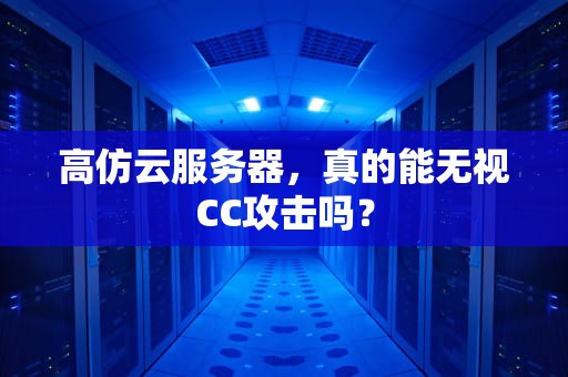 高仿云服务器，真的能无视CC攻击吗？