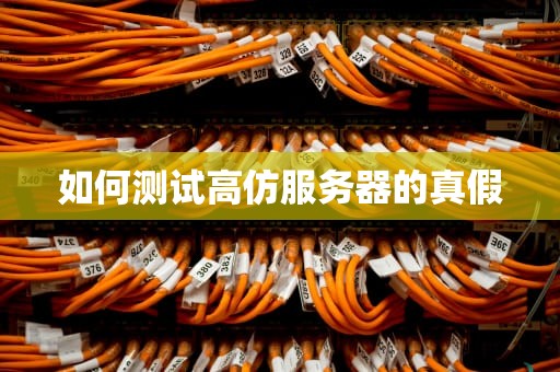 如何测试高仿服务器的真假