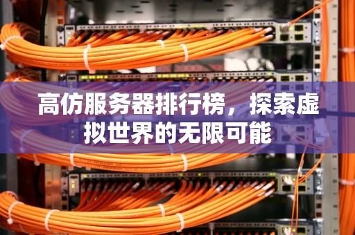 高仿服务器排行榜，探索虚拟世界的无限可能