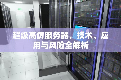 超级高仿服务器，技术、应用与风险全解析