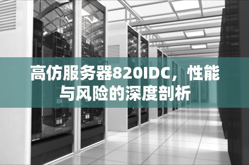 高仿服务器820IDC，性能与风险的深度剖析