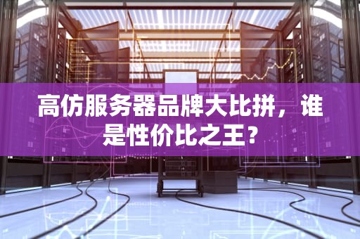 高仿服务器品牌大比拼，谁是性价比之王？