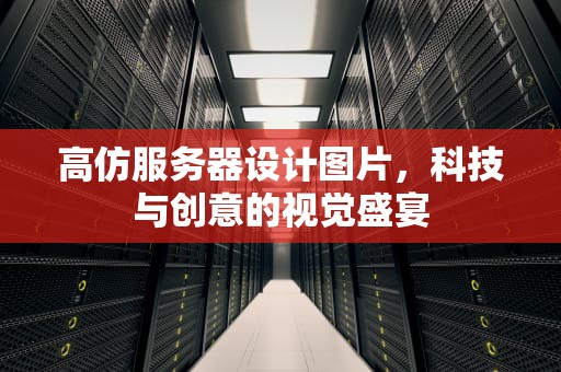 高仿服务器设计图片，科技与创意的视觉盛宴
