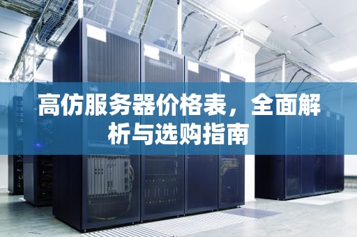 高仿服务器价格表，全面解析与选购指南