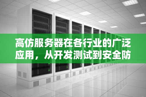 高仿服务器在各行业的广泛应用，从开发测试到安全防护