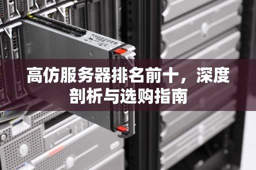 高仿服务器排名前十，深度剖析与选购指南