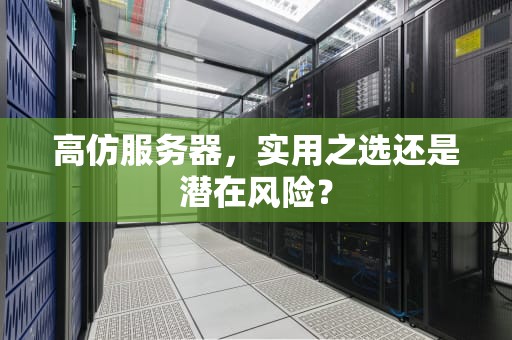 高仿服务器，实用之选还是潜在风险？