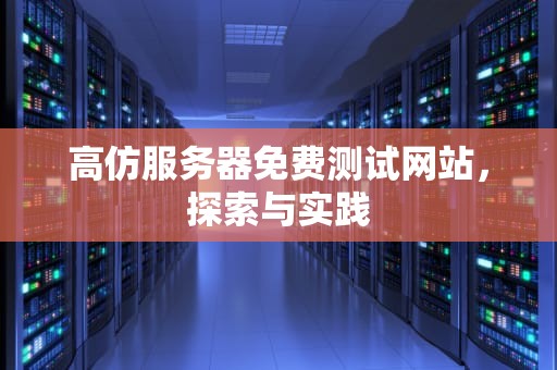 高仿服务器免费测试网站，探索与实践