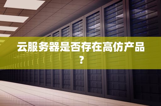 云服务器是否存在高仿产品？