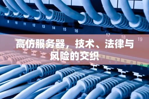 高仿服务器，技术、法律与风险的交织