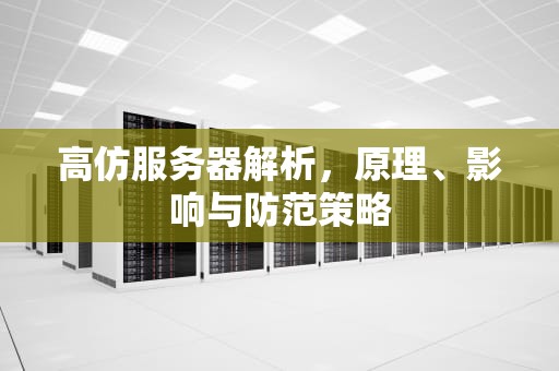 高仿服务器解析，原理、影响与防范策略
