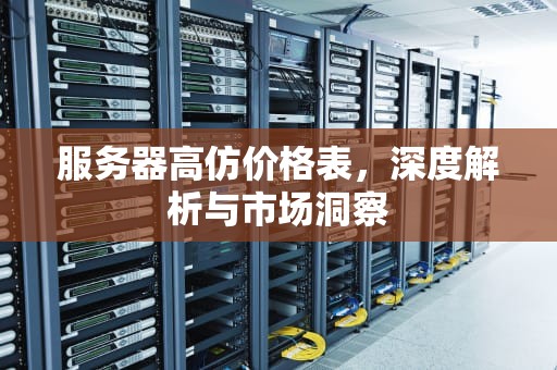 服务器高仿价格表，深度解析与市场洞察