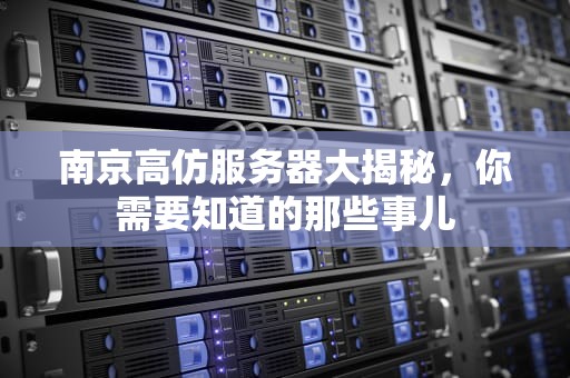 南京高仿服务器大揭秘，你需要知道的那些事儿