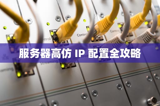 服务器高仿 IP 配置全攻略