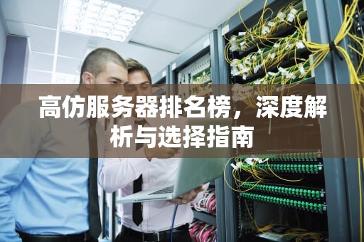 高仿服务器排名榜，深度解析与选择指南