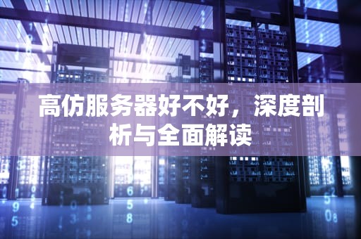 高仿服务器好不好，深度剖析与全面解读