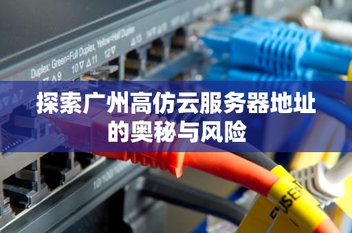 探索广州高仿云服务器地址的奥秘与风险