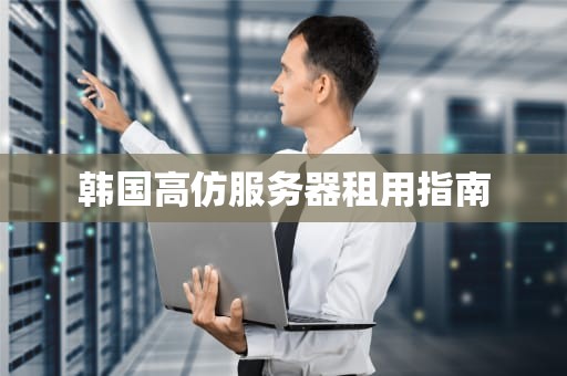 韩国高仿服务器租用指南