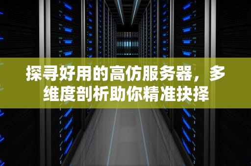 探寻好用的高仿服务器，多维度剖析助你精准抉择
