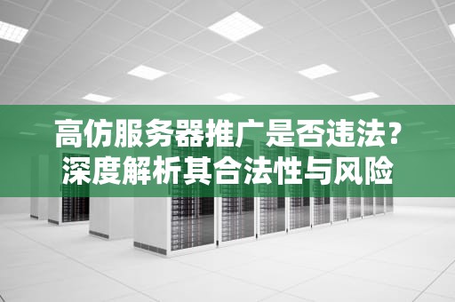 高仿服务器推广是否违法？深度解析其合法性与风险