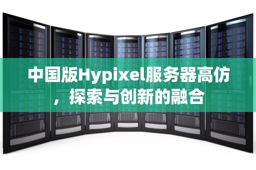 中国版Hypixel服务器高仿，探索与创新的融合