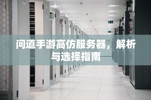 问道手游高仿服务器，解析与选择指南