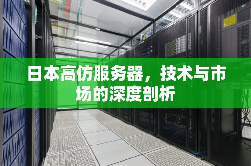 日本高仿服务器，技术与市场的深度剖析