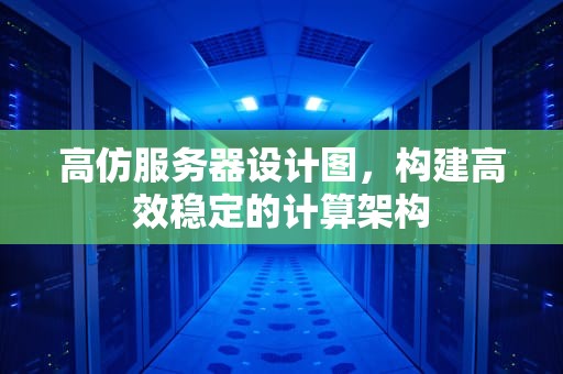 高仿服务器设计图，构建高效稳定的计算架构