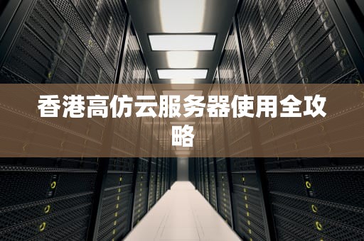 香港高仿云服务器使用全攻略