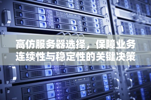 高仿服务器选择，保障业务连续性与稳定性的关键决策