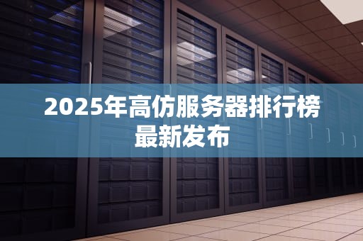 2025年高仿服务器排行榜最新发布