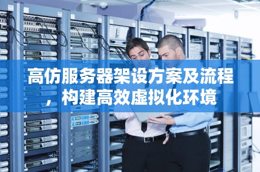 高仿服务器架设方案及流程，构建高效虚拟化环境