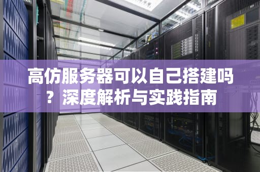 高仿服务器可以自己搭建吗？深度解析与实践指南