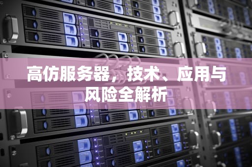 高仿服务器，技术、应用与风险全解析