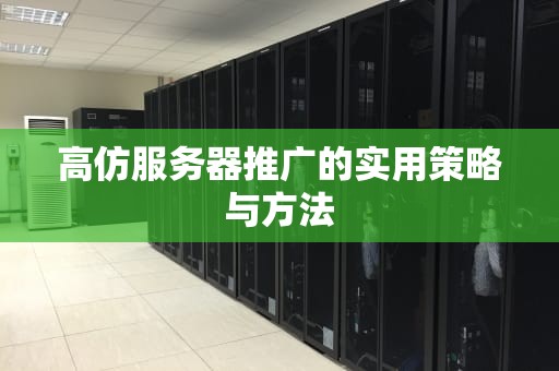 高仿服务器推广的实用策略与方法