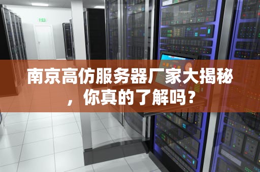 南京高仿服务器厂家大揭秘，你真的了解吗？