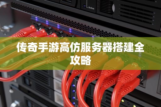 传奇手游高仿服务器搭建全攻略
