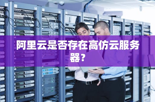 阿里云是否存在高仿云服务器？