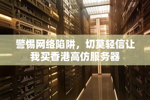 警惕网络陷阱，切莫轻信让我买香港高仿服务器
