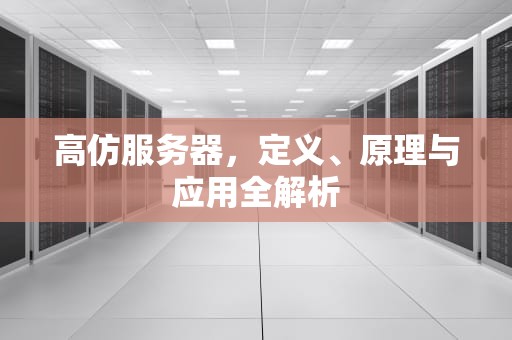 高仿服务器，定义、原理与应用全解析
