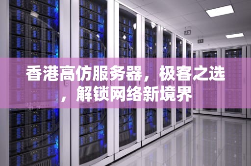 香港高仿服务器，极客之选，解锁网络新境界