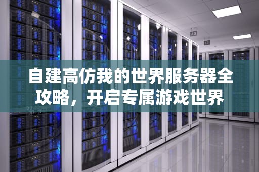 自建高仿我的世界服务器全攻略，开启专属游戏世界