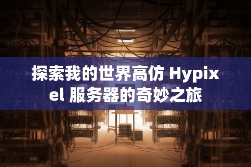 探索我的世界高仿 Hypixel 服务器的奇妙之旅