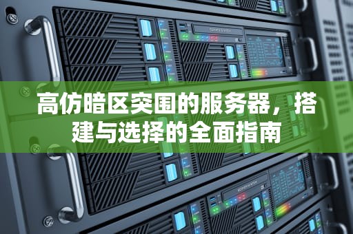 高仿暗区突围的服务器，搭建与选择的全面指南