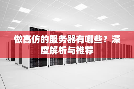 做高仿的服务器有哪些？深度解析与推荐