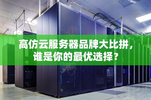 高仿云服务器品牌大比拼，谁是你的最优选择？