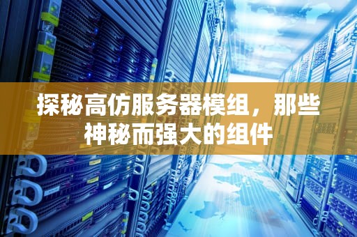 探秘高仿服务器模组，那些神秘而强大的组件