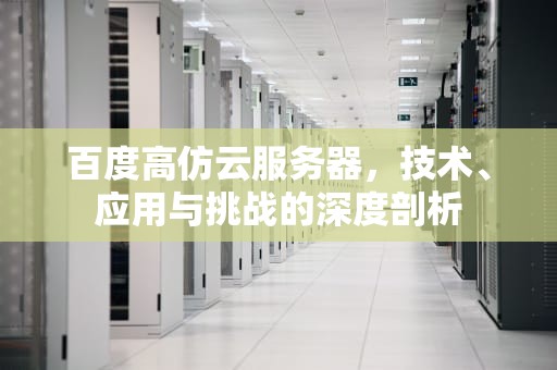 百度高仿云服务器，技术、应用与挑战的深度剖析