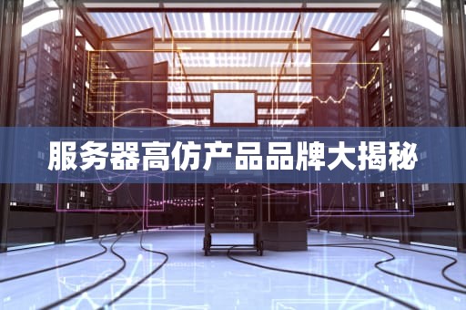 服务器高仿产品品牌大揭秘