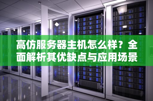 高仿服务器主机怎么样？全面解析其优缺点与应用场景